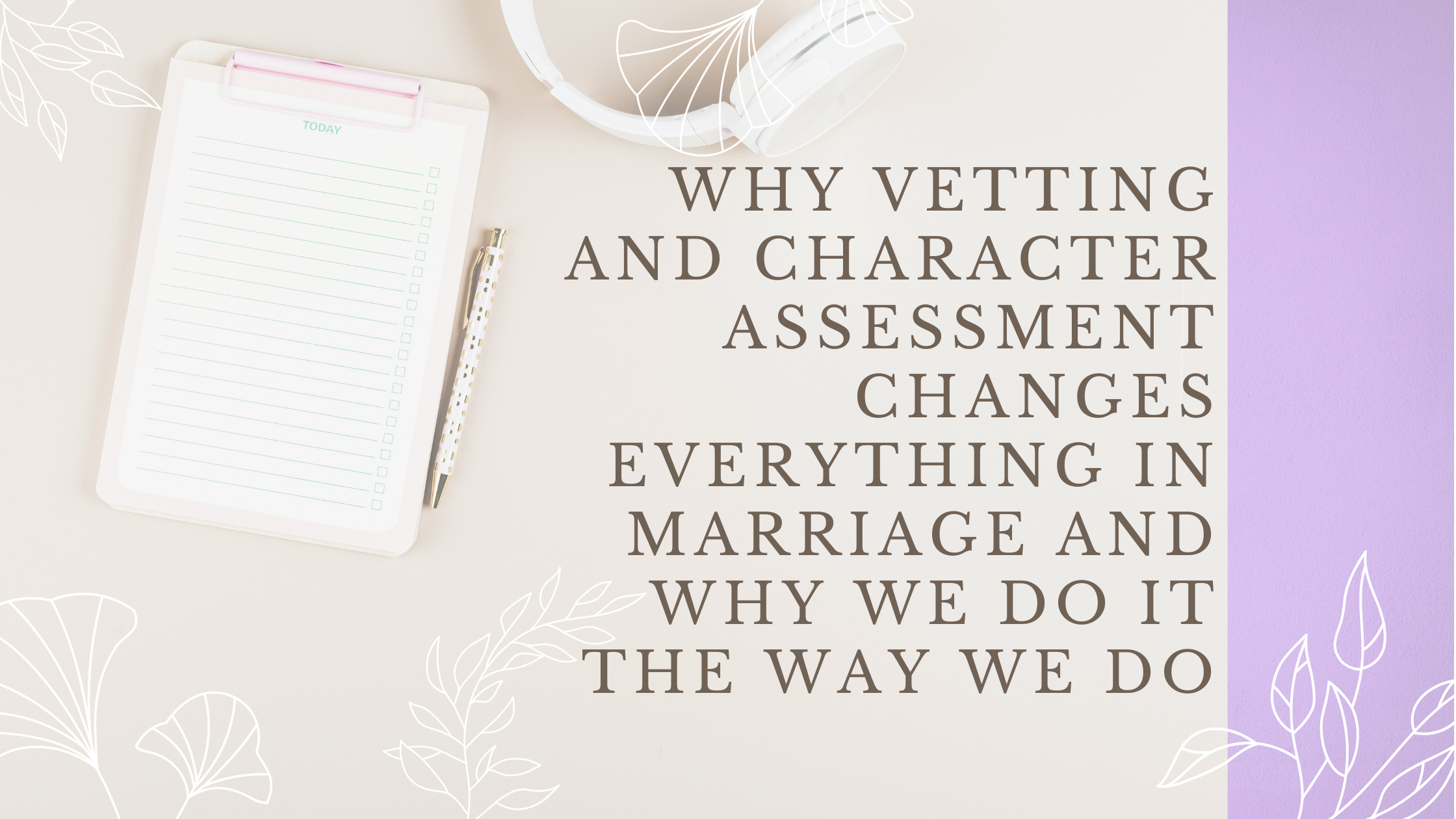 Why Vetting and Character Assessment Changes Everything in Marriage and Why We Do It the Way We Do