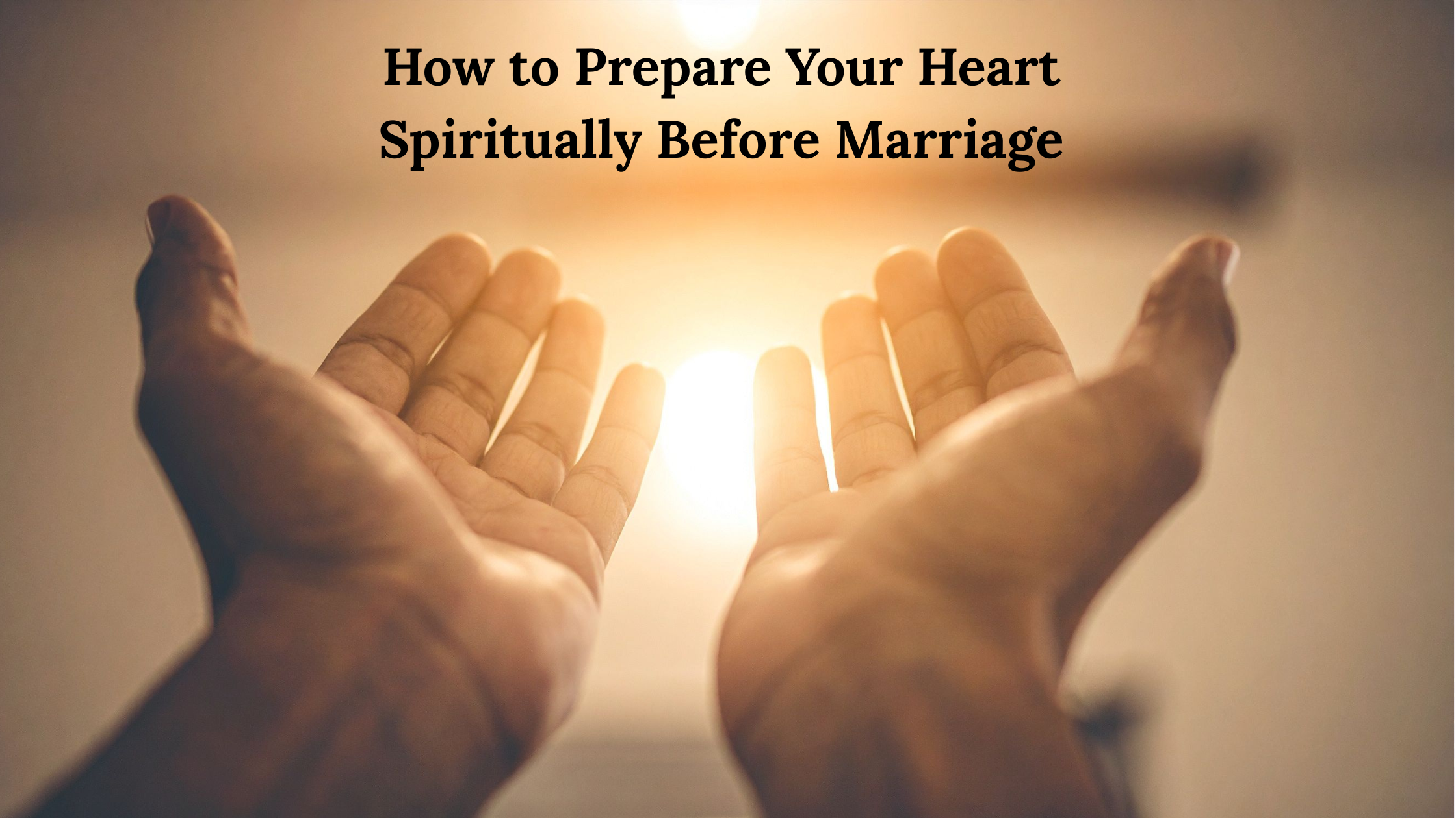 How to Prepare Your Heart Spiritually Before Marriage